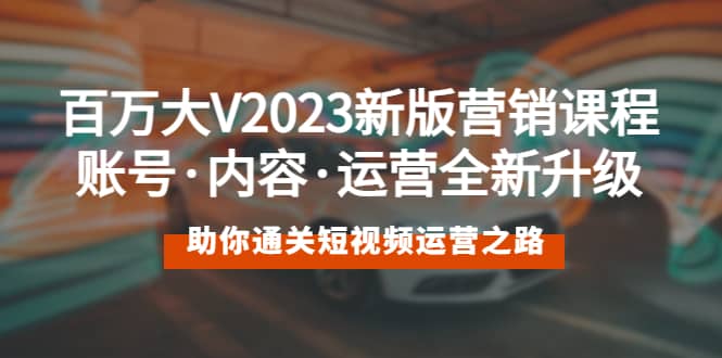 百万大V2023新版营销课 账号·内容·运营全新升级 通关短视频运营之路去创吧-网创项目资源站-副业项目-创业项目-搞钱项目去创吧