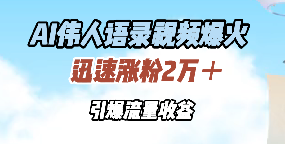 AI伟人语录视频爆火，迅速涨粉2万＋，引爆流量收益去创吧-网创项目资源站-副业项目-创业项目-搞钱项目去创吧