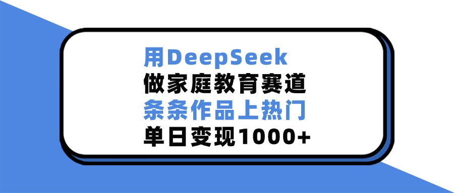 用DeepSeek做家庭教育赛道,条条作品上热门,单日变现1000+去创吧-网创项目资源站-副业项目-创业项目-搞钱项目去创吧