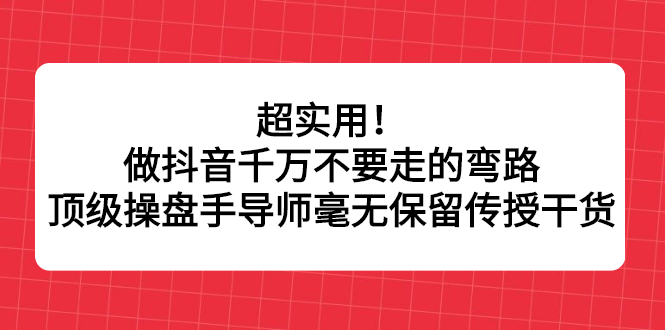 超实用！做抖音千万不要走的弯路，顶级操盘手导师毫无保留传授干货去创吧-网创项目资源站-副业项目-创业项目-搞钱项目去创吧