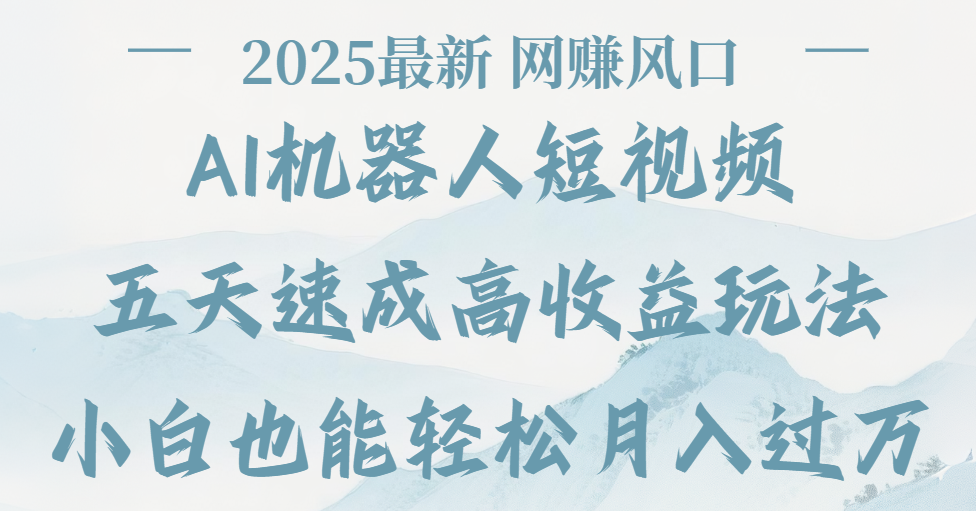 2025最新Ai 机器人短视频,网赚变现风口,五天速成高收益玩法,小白轻松月入过万去创吧-网创项目资源站-副业项目-创业项目-搞钱项目去创吧