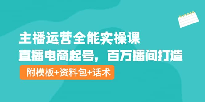 主播运营全能实操课：直播电商起号，百万播间打造（附模板+资料包+话术）去创吧-网创项目资源站-副业项目-创业项目-搞钱项目去创吧