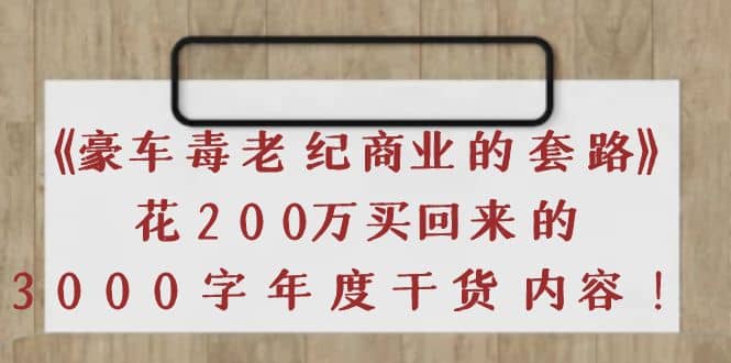 《豪车毒老纪 商业的套路》花200万买回来的，3000字年度干货内容去创吧-网创项目资源站-副业项目-创业项目-搞钱项目去创吧