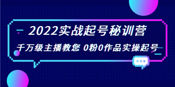 2022实战起号秘训营，千万级主播教您 0粉0作品实操起号（价值299）去创吧-网创项目资源站-副业项目-创业项目-搞钱项目去创吧