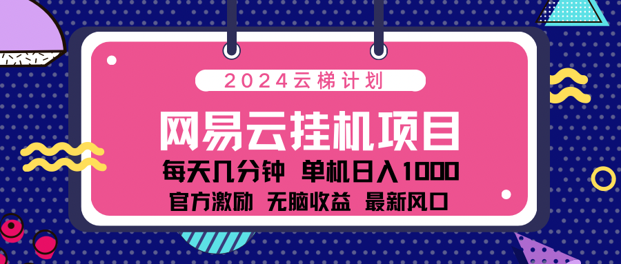 2024网易云云梯计划项目，每天只需操作几分钟！纯躺赚玩法，一个账号一个月一万到三万收益！可批量，可矩阵，收益翻倍！去创吧-网创项目资源站-副业项目-创业项目-搞钱项目去创吧