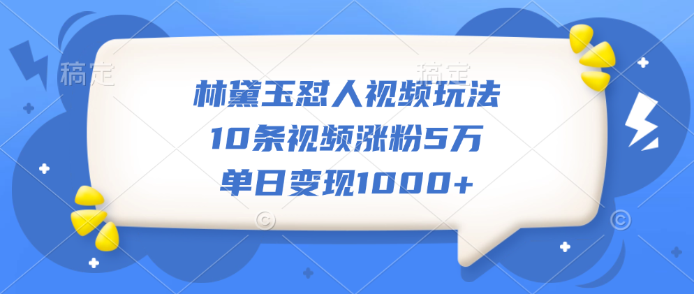 林黛玉怼人视频玩法，10条视频涨粉5万，单日变现1000+去创吧-网创项目资源站-副业项目-创业项目-搞钱项目去创吧