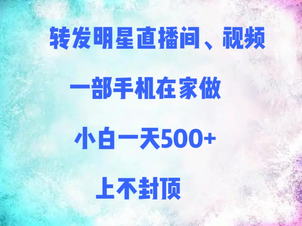 转发明星直播间、视频，一部手机在家做，小白一天500+，上不封顶去创吧-网创项目资源站-副业项目-创业项目-搞钱项目去创吧