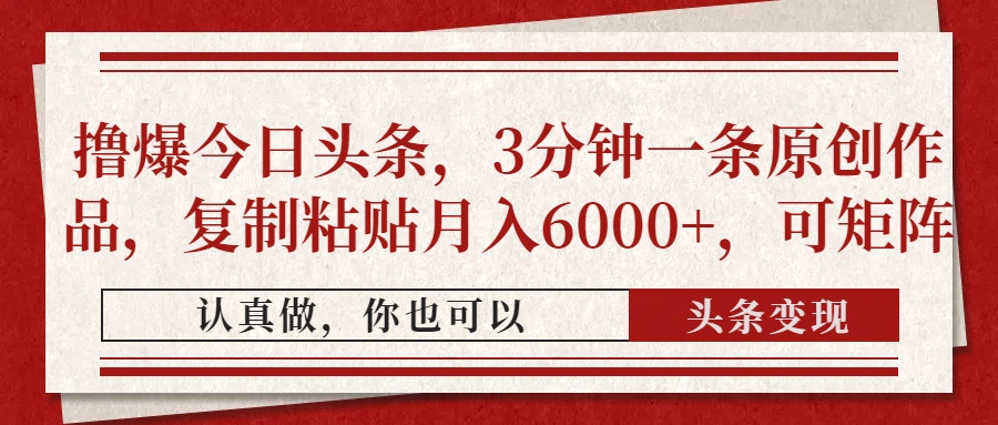 撸爆今日头条,3分钟一条原创作品,复制粘贴月入6000+,可矩阵去创吧-网创项目资源站-副业项目-创业项目-搞钱项目去创吧