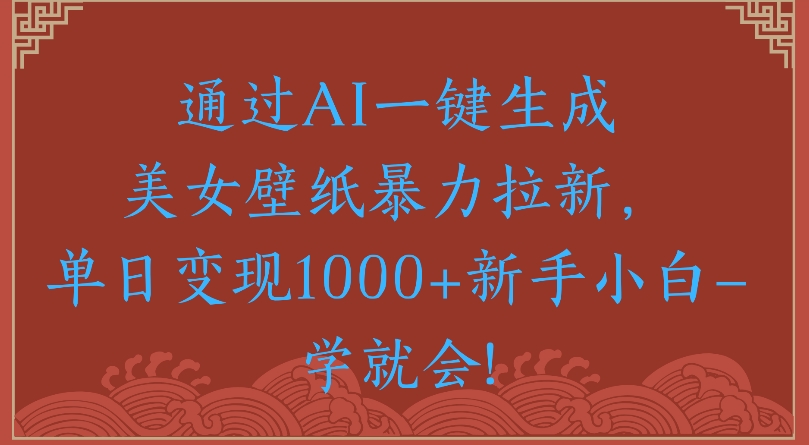 通过AI一键生成美女壁纸暴力拉新单日变现1000+新手小白一学就会!去创吧-网创项目资源站-副业项目-创业项目-搞钱项目去创吧