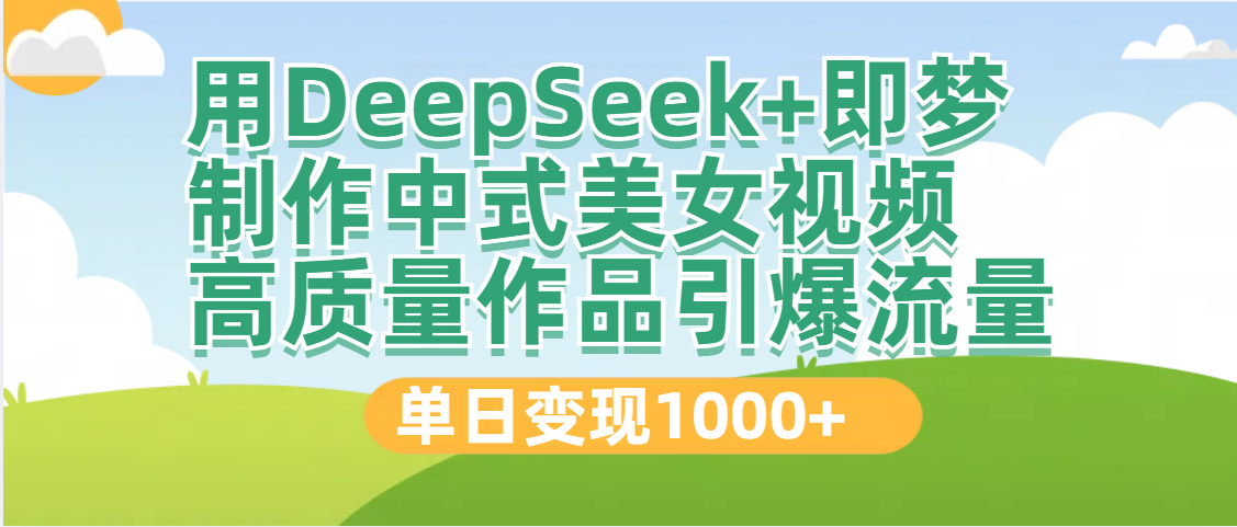 DeepSeek+即梦制作中式美女视频，高质量作品引爆流量，单日变现1000+去创吧-网创项目资源站-副业项目-创业项目-搞钱项目去创吧