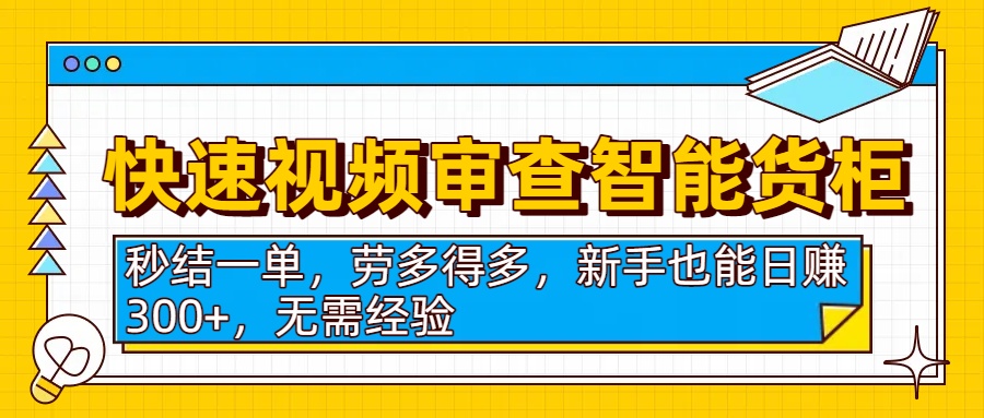 快速视频审查智能货柜，秒结一单，劳多得多，新手也能日赚300+，无需经验去创吧-网创项目资源站-副业项目-创业项目-搞钱项目去创吧