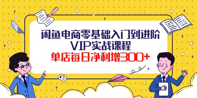 闲鱼电商零基础入门到进阶VIP实战课程去创吧-网创项目资源站-副业项目-创业项目-搞钱项目去创吧