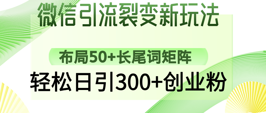 微信引流裂变新玩法：布局50+长尾词矩阵，轻松日引300+创业粉去创吧-网创项目资源站-副业项目-创业项目-搞钱项目去创吧