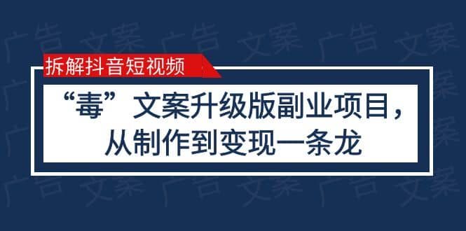 拆解抖音短视频：“毒”文案升级版副业项目，从制作到变现（教程+素材）去创吧-网创项目资源站-副业项目-创业项目-搞钱项目去创吧