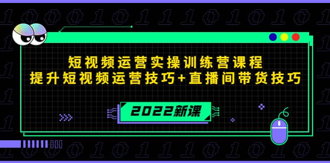 2022短视频运营实操训练营课程,提升短视频运营技巧+直播间带货技巧去创吧-网创项目资源站-副业项目-创业项目-搞钱项目去创吧
