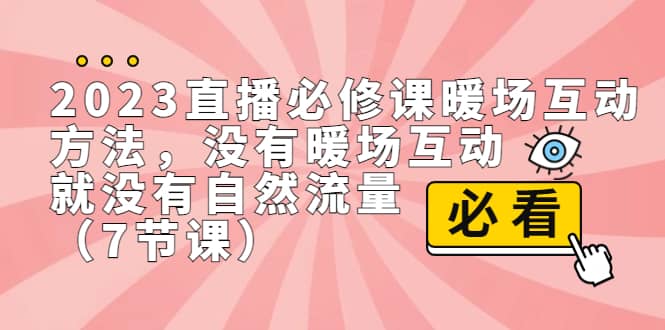 2023直播·必修课暖场互动方法，没有暖场互动，就没有自然流量（7节课）去创吧-网创项目资源站-副业项目-创业项目-搞钱项目去创吧