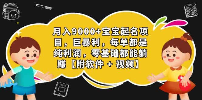 月入9000+宝宝起名项目，巨暴利 每单都是纯利润，0基础躺赚【附软件+视频】去创吧-网创项目资源站-副业项目-创业项目-搞钱项目去创吧