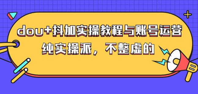 (大兵哥数据流运营)dou+抖加实操教程与账号运营：纯实操派，不整虚的去创吧-网创项目资源站-副业项目-创业项目-搞钱项目去创吧