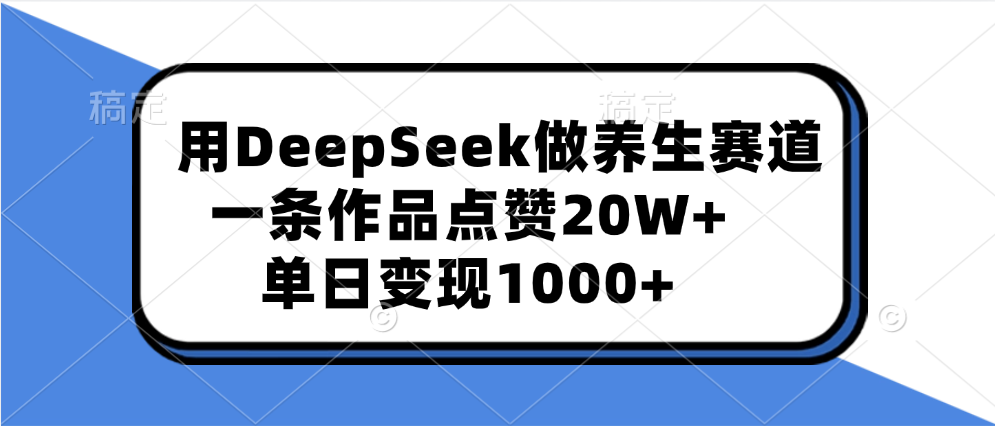 用DeepSeek做养生赛道，一条作品点赞20W+，单日变现1000+去创吧-网创项目资源站-副业项目-创业项目-搞钱项目去创吧