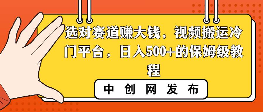 选对赛道赚大钱，视频搬运冷门平台，日入500+的保姆级教程去创吧-网创项目资源站-副业项目-创业项目-搞钱项目去创吧