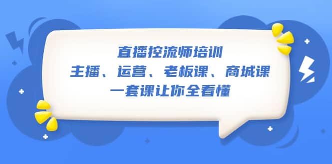 直播·控流师培训：主播、运营、老板课、商城课，一套课让你全看懂去创吧-网创项目资源站-副业项目-创业项目-搞钱项目去创吧