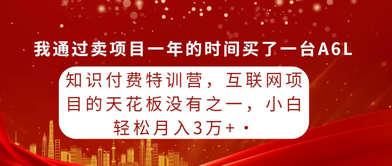 知识付费特训营，互联网项目的天花板，没有之一，小白轻轻松松月入三万+去创吧-网创项目资源站-副业项目-创业项目-搞钱项目去创吧