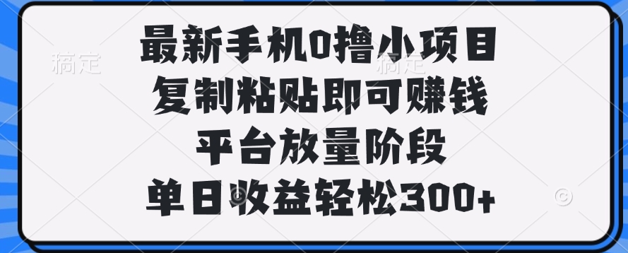 最新手机0撸小项目，复制粘贴即可赚钱，单日收益轻松300+去创吧-网创项目资源站-副业项目-创业项目-搞钱项目去创吧