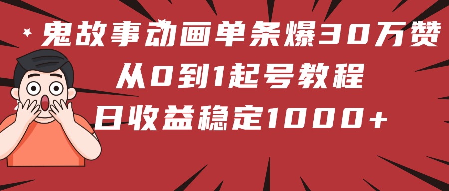 鬼故事动画单条爆30万赞!从0到1起号教程 日收益稳定1000+去创吧-网创项目资源站-副业项目-创业项目-搞钱项目去创吧