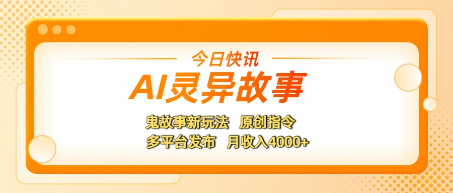AI灵异故事，鬼故事新玩法，原创指令，多平台发布，月收入4000+去创吧-网创项目资源站-副业项目-创业项目-搞钱项目去创吧