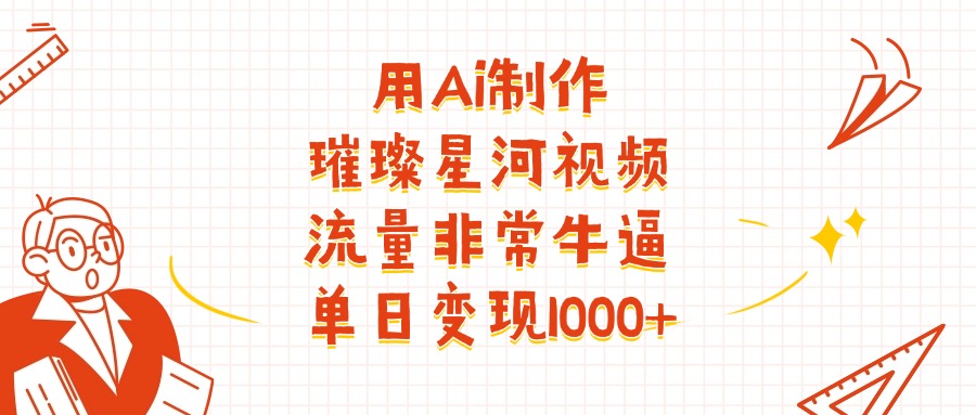 用Ai制作璀璨星河视频，流量非常牛逼，单日变现1000+去创吧-网创项目资源站-副业项目-创业项目-搞钱项目去创吧