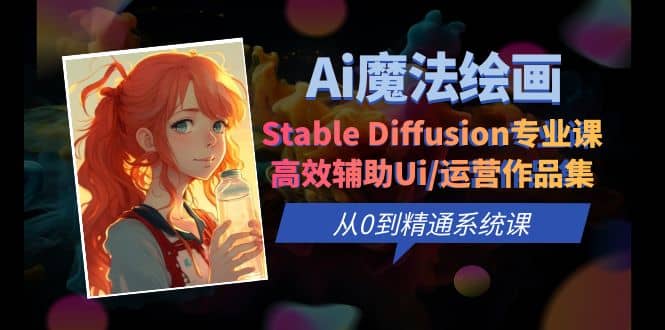 Ai魔法绘画 Stable Diffusion专业课 高效辅助Ui/运营作品集 0到精通系统课去创吧-网创项目资源站-副业项目-创业项目-搞钱项目去创吧