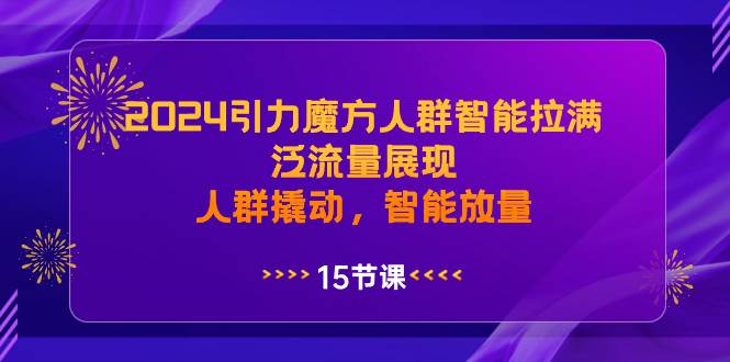 2024引力魔方人群智能拉满，泛流量展现，人群撬动，智能放量去创吧-网创项目资源站-副业项目-创业项目-搞钱项目去创吧