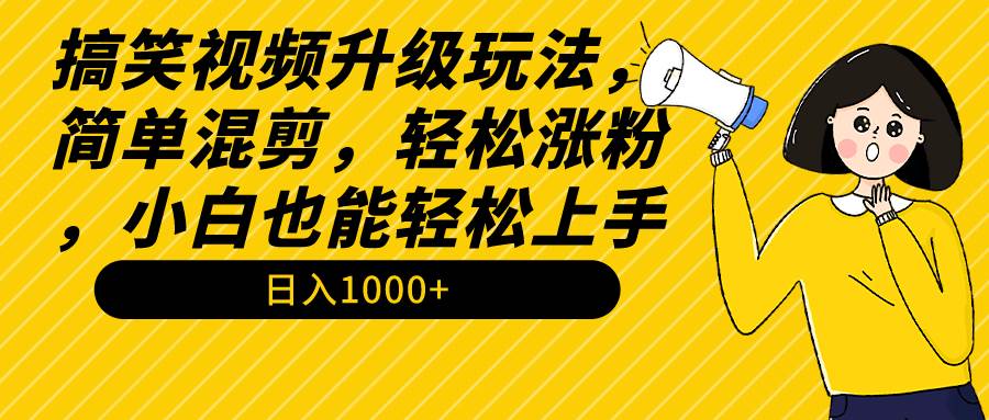 搞笑视频升级玩法，简单混剪，轻松涨粉，小白也能上手，日入1000+教程+素材去创吧-网创项目资源站-副业项目-创业项目-搞钱项目去创吧