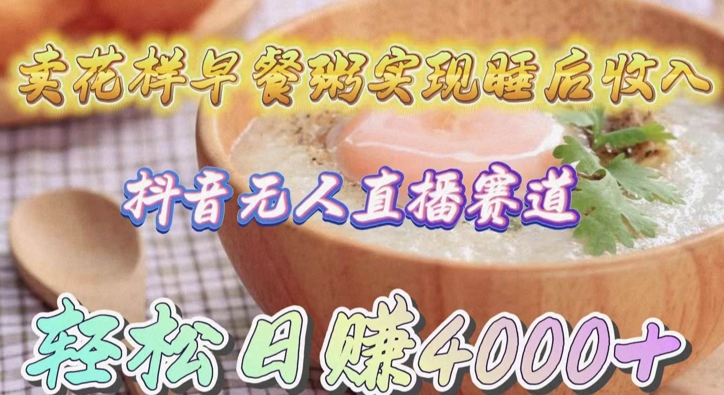 卖花样早餐粥实现睡后收入！抖音无人直播新赛道，轻松日赚4000+去创吧-网创项目资源站-副业项目-创业项目-搞钱项目去创吧