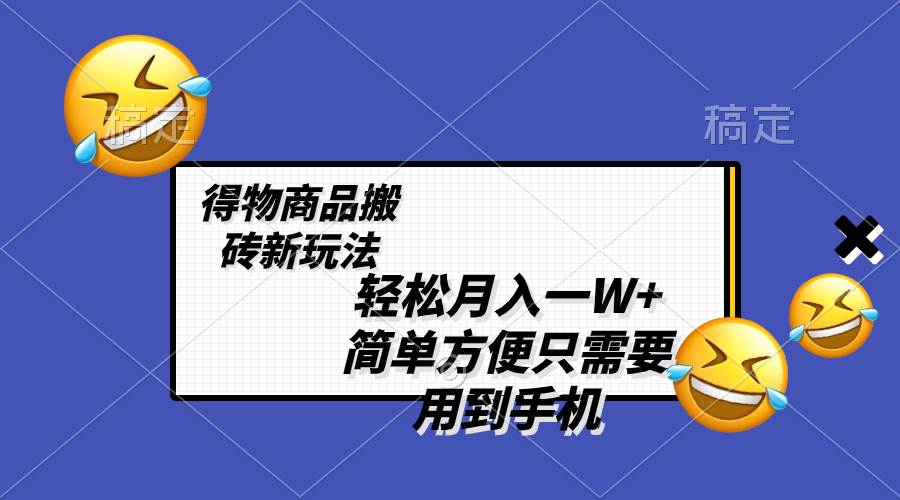 轻松月入一W+，得物商品搬砖新玩法，简单方便 一部手机即可 不需要剪辑制作去创吧-网创项目资源站-副业项目-创业项目-搞钱项目去创吧