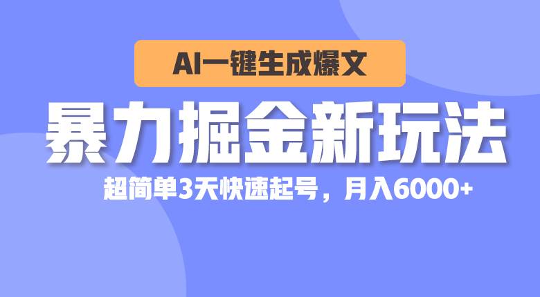 暴力掘金新玩法，AI一键生成爆文，超简单3天快速起号，月入6000+去创吧-网创项目资源站-副业项目-创业项目-搞钱项目去创吧