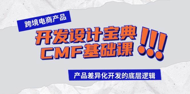 跨境电商产品开发设计宝典-CMF基础课:产品差异化开发的底层逻辑去创吧-网创项目资源站-副业项目-创业项目-搞钱项目去创吧