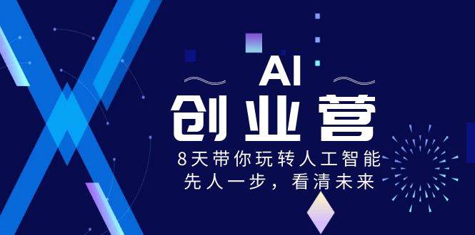 AI-创业营，8天带你玩转人工智能，先人一步，看清未来！去创吧-网创项目资源站-副业项目-创业项目-搞钱项目去创吧