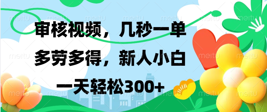 审核视频，几秒一单，多劳多得，新人小白一天轻松300+去创吧-网创项目资源站-副业项目-创业项目-搞钱项目去创吧
