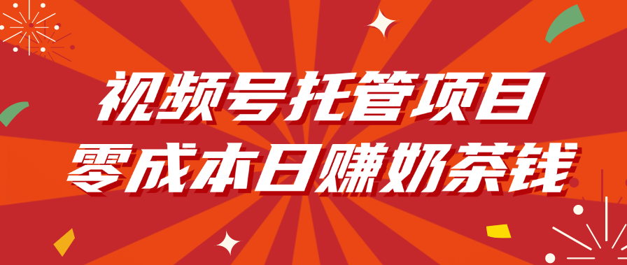 视频号托管项目，零成本日赚奶茶钱去创吧-网创项目资源站-副业项目-创业项目-搞钱项目去创吧