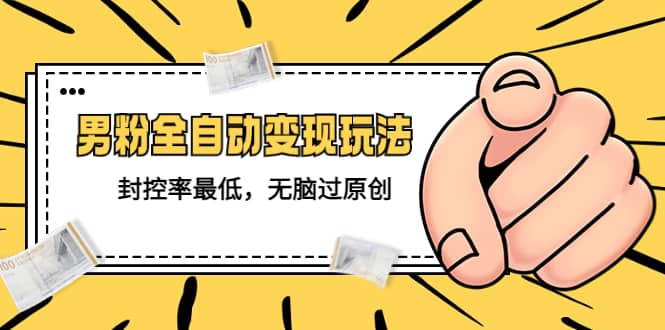 价值1980的男粉全自动变现玩法,封控率最低,无脑过原创去创吧-网创项目资源站-副业项目-创业项目-搞钱项目去创吧