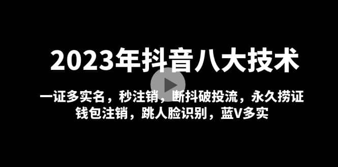 2023年抖音八大技术，一证多实名 秒注销 断抖破投流 永久捞证 钱包注销 等!去创吧-网创项目资源站-副业项目-创业项目-搞钱项目去创吧