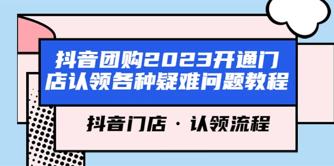 抖音团购2023开通门店认领各种疑难问题教程，抖音门店·认领流程去创吧-网创项目资源站-副业项目-创业项目-搞钱项目去创吧