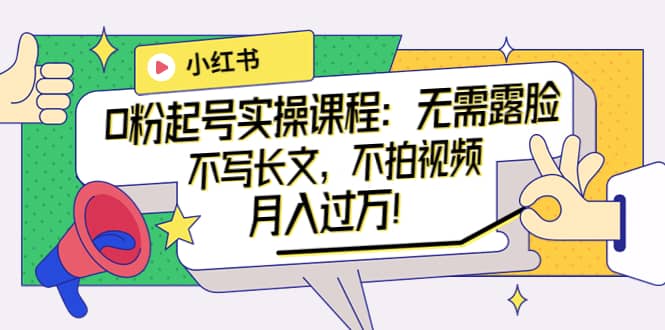 小红书0粉起号实操课程：无需露脸，不写长文，不拍视频月入过万！去创吧-网创项目资源站-副业项目-创业项目-搞钱项目去创吧