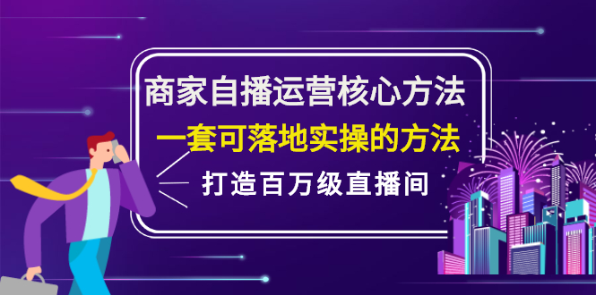 商家自播运营核心方法，一套可落地实操的方法，打造百万级直播间去创吧-网创项目资源站-副业项目-创业项目-搞钱项目去创吧