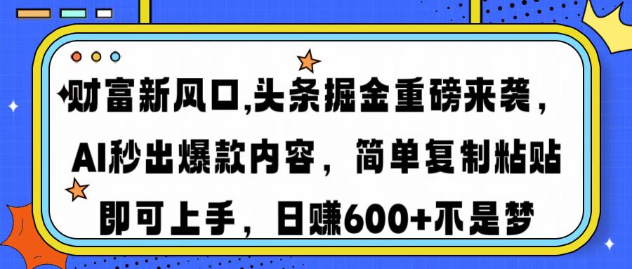 财富新风口,头条掘金重磅来袭，AI秒出爆款内容，简单复制粘贴即可上手，日赚600+不是梦去创吧-网创项目资源站-副业项目-创业项目-搞钱项目去创吧