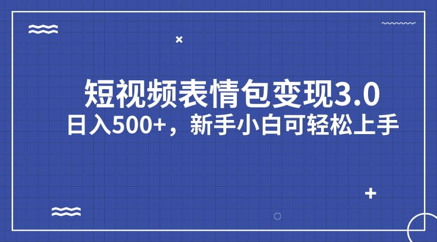 短视频表情包变现项目3.0，日入500+，新手小白轻松上手（教程+资料）去创吧-网创项目资源站-副业项目-创业项目-搞钱项目去创吧
