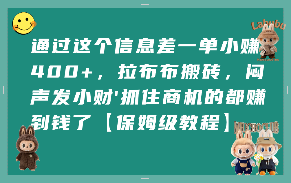 通过这个信息差一单小赚400+，拉布布搬砖，闷声发小财，抓住商机的都赚到钱了【保姆级教程】去创吧-网创项目资源站-副业项目-创业项目-搞钱项目去创吧