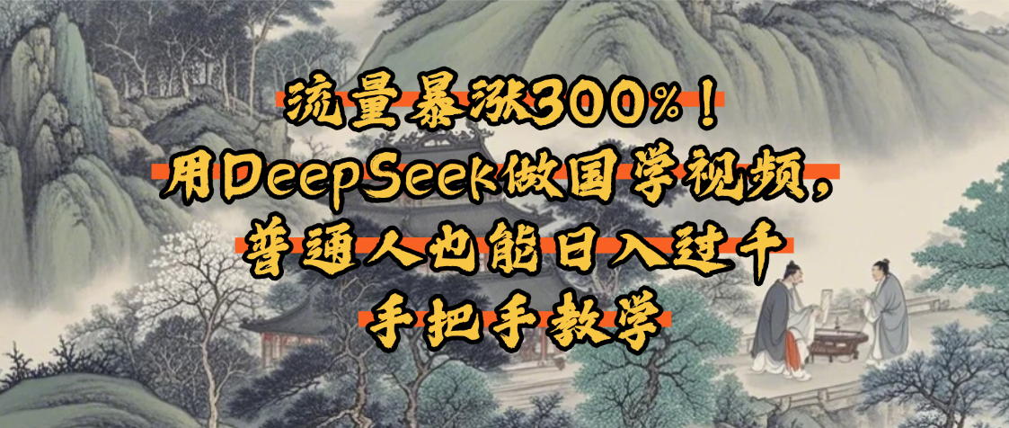流量暴涨300%！用DeepSeek做国学视频，普通人也能日入过千去创吧-网创项目资源站-副业项目-创业项目-搞钱项目去创吧