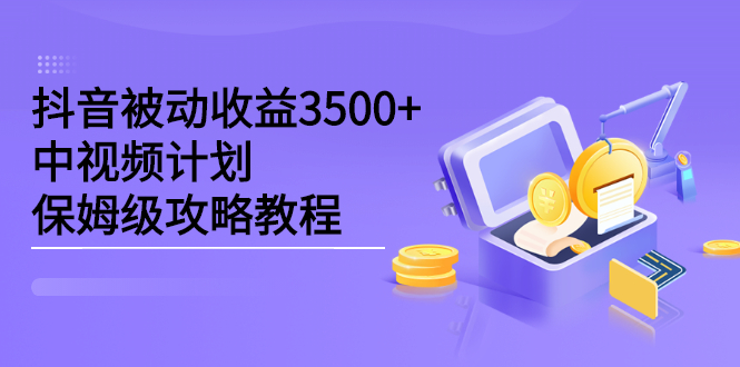 抖音被动收益3500+，中视频计划保姆级攻略教程去创吧-网创项目资源站-副业项目-创业项目-搞钱项目去创吧